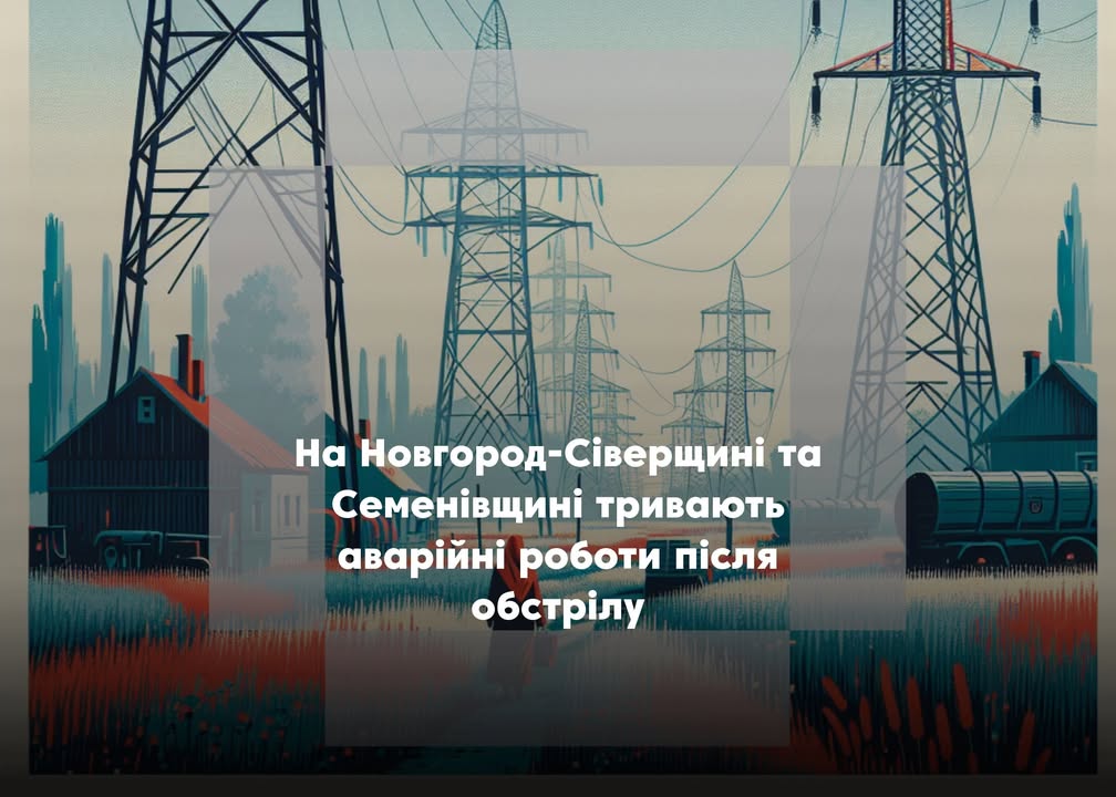 Пошкоджено критичну інфраструктуру: 15 населених пунктів Новгород-Сіверської та Семенівської громад без електроенергії