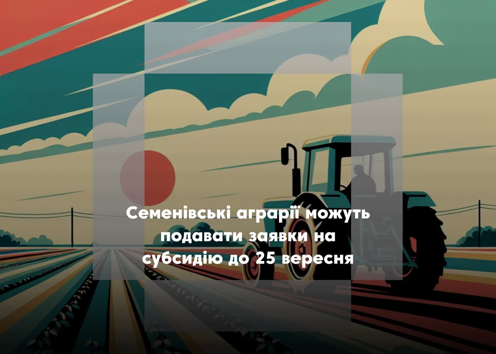 Семенівські аграрії можуть подавати заявки на бюджетну субсидію